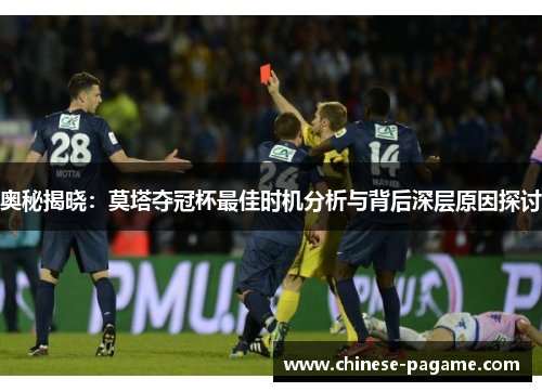 奥秘揭晓：莫塔夺冠杯最佳时机分析与背后深层原因探讨