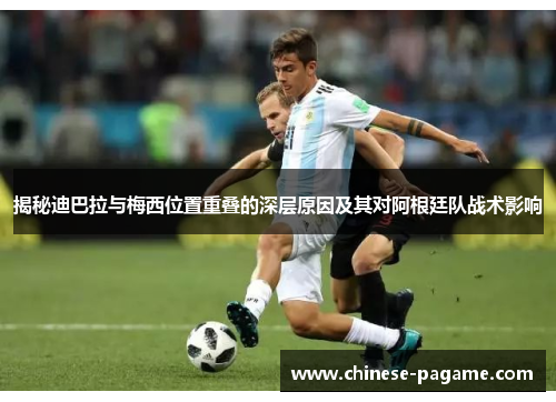 揭秘迪巴拉与梅西位置重叠的深层原因及其对阿根廷队战术影响