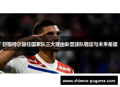 舒斯特尔留任国家队三大理由彰显球队稳定与未来希望