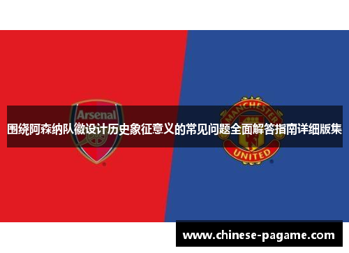 围绕阿森纳队徽设计历史象征意义的常见问题全面解答指南详细版集