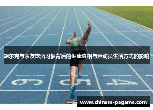 胡尔克与队友饮酒习惯背后的健康真相与运动员生活方式的影响