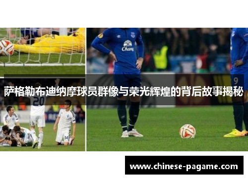 萨格勒布迪纳摩球员群像与荣光辉煌的背后故事揭秘