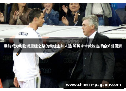 谁能成为利物浦重建之路的最佳主帅人选 解析未来教练选择的关键因素