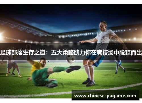 足球部落生存之道：五大策略助力你在竞技场中脱颖而出